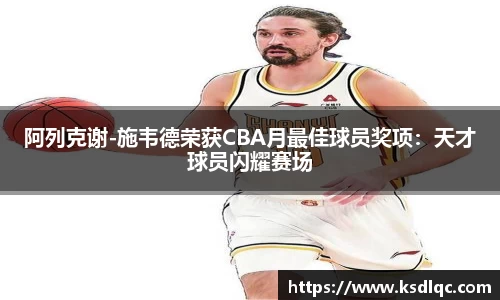 阿列克谢-施韦德荣获CBA月最佳球员奖项：天才球员闪耀赛场