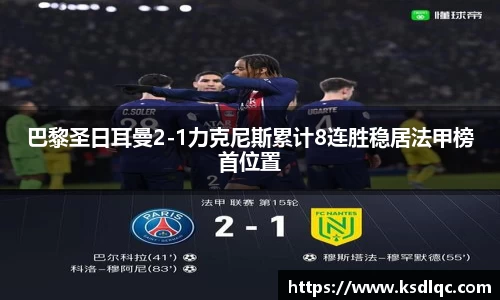 巴黎圣日耳曼2-1力克尼斯累计8连胜稳居法甲榜首位置