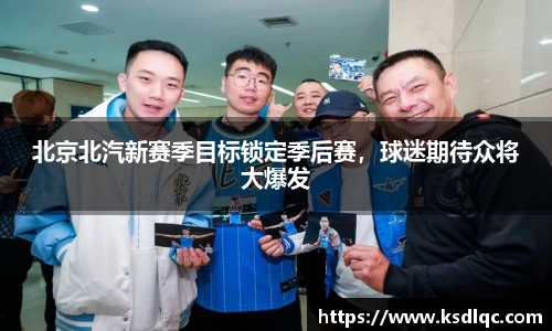 北京北汽新赛季目标锁定季后赛，球迷期待众将大爆发