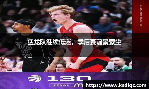猛龙队继续低迷，季后赛前景蒙尘