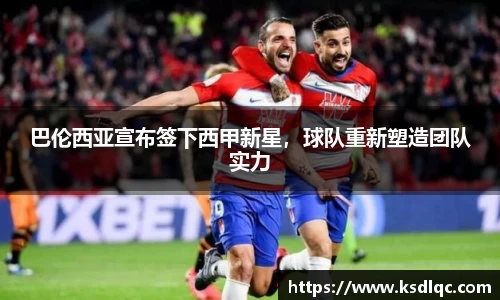 巴伦西亚宣布签下西甲新星，球队重新塑造团队实力