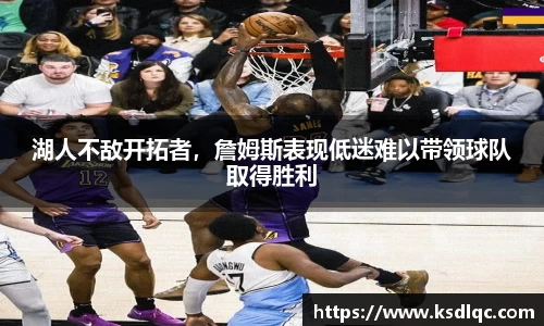湖人不敌开拓者，詹姆斯表现低迷难以带领球队取得胜利