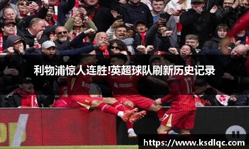 利物浦惊人连胜!英超球队刷新历史记录