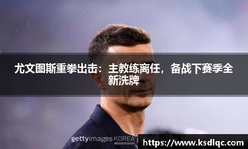 尤文图斯重拳出击：主教练离任，备战下赛季全新洗牌