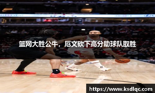 篮网大胜公牛，厄文砍下高分助球队取胜