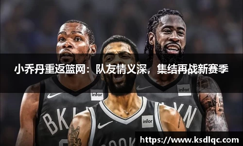 小乔丹重返篮网：队友情义深，集结再战新赛季