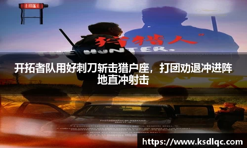 开拓者队用好刺刀斩击猎户座，打团劝退冲进阵地直冲射击