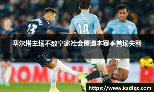 塞尔塔主场不敌皇家社会遭遇本赛季首场失利