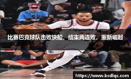 比赛巴克球队击败快船，结束两连败，重新崛起