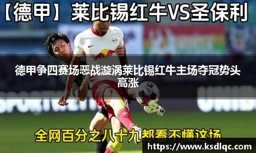 德甲争四赛场恶战漩涡莱比锡红牛主场夺冠势头高涨