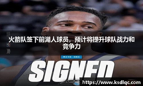 火箭队签下前湖人球员，预计将提升球队战力和竞争力