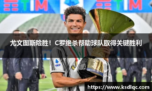 尤文图斯险胜！C罗绝杀帮助球队取得关键胜利