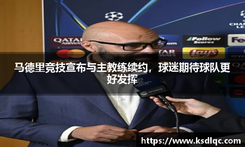 马德里竞技宣布与主教练续约，球迷期待球队更好发挥