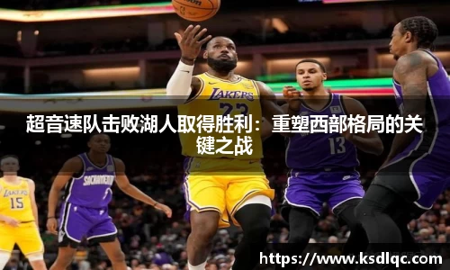 超音速队击败湖人取得胜利：重塑西部格局的关键之战