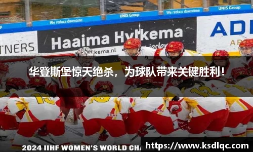 华登斯堡惊天绝杀，为球队带来关键胜利！