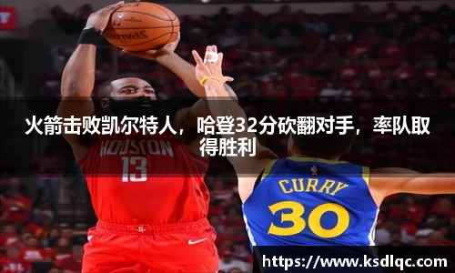 火箭击败凯尔特人，哈登32分砍翻对手，率队取得胜利
