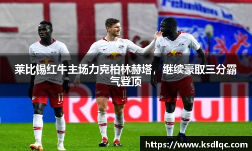 莱比锡红牛主场力克柏林赫塔，继续豪取三分霸气登顶