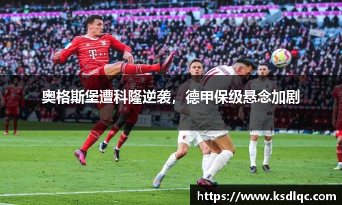 奥格斯堡遭科隆逆袭，德甲保级悬念加剧