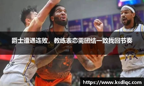 爵士遭遇连败，教练表态需团结一致找回节奏
