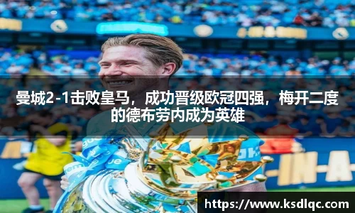 曼城2-1击败皇马，成功晋级欧冠四强，梅开二度的德布劳内成为英雄