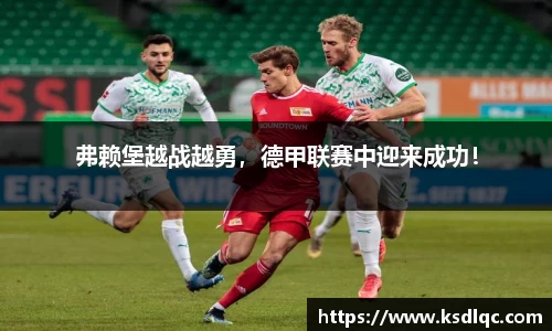 弗赖堡越战越勇，德甲联赛中迎来成功！