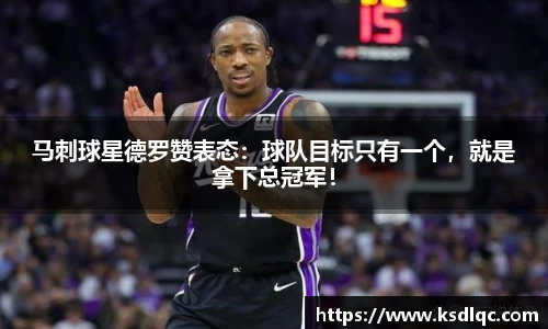 马刺球星德罗赞表态：球队目标只有一个，就是拿下总冠军！