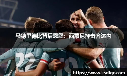 马德里德比背后恩怨：西蒙尼抨击齐达内