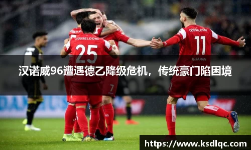 汉诺威96遭遇德乙降级危机，传统豪门陷困境