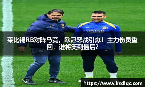 莱比锡RB对阵马竞，欧冠恶战引爆！主力伤员重回，谁将笑到最后？
