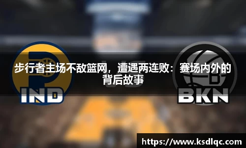 步行者主场不敌篮网，遭遇两连败：赛场内外的背后故事