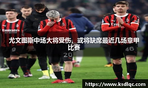 尤文图斯中场大将受伤，或将缺席最近几场意甲比赛