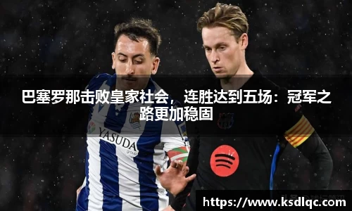 巴塞罗那击败皇家社会，连胜达到五场：冠军之路更加稳固