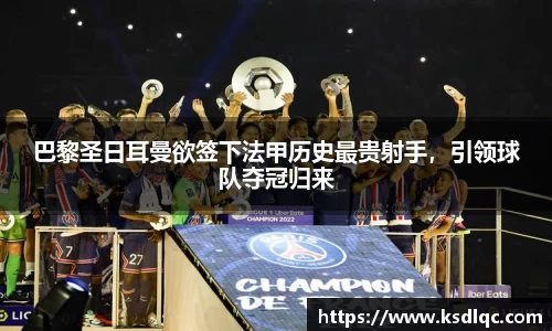 巴黎圣日耳曼欲签下法甲历史最贵射手，引领球队夺冠归来