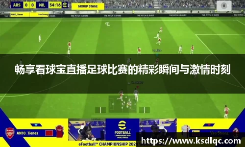 畅享看球宝直播足球比赛的精彩瞬间与激情时刻