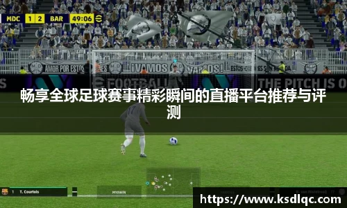 畅享全球足球赛事精彩瞬间的直播平台推荐与评测