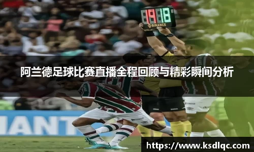 阿兰德足球比赛直播全程回顾与精彩瞬间分析
