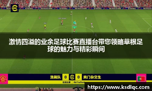 激情四溢的业余足球比赛直播台带您领略草根足球的魅力与精彩瞬间