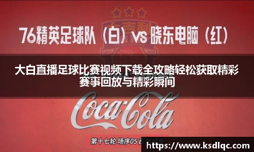 大白直播足球比赛视频下载全攻略轻松获取精彩赛事回放与精彩瞬间