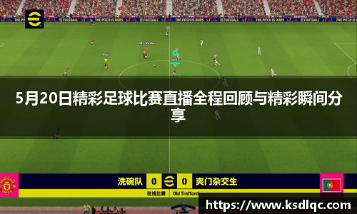 5月20日精彩足球比赛直播全程回顾与精彩瞬间分享