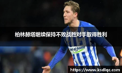 柏林赫塔继续保持不败战胜对手取得胜利