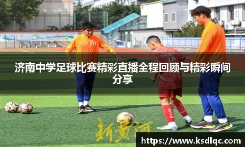 济南中学足球比赛精彩直播全程回顾与精彩瞬间分享