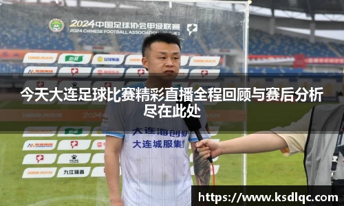 今天大连足球比赛精彩直播全程回顾与赛后分析尽在此处