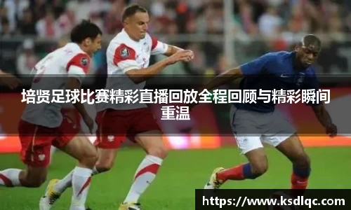 培贤足球比赛精彩直播回放全程回顾与精彩瞬间重温