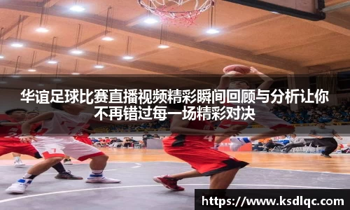华谊足球比赛直播视频精彩瞬间回顾与分析让你不再错过每一场精彩对决