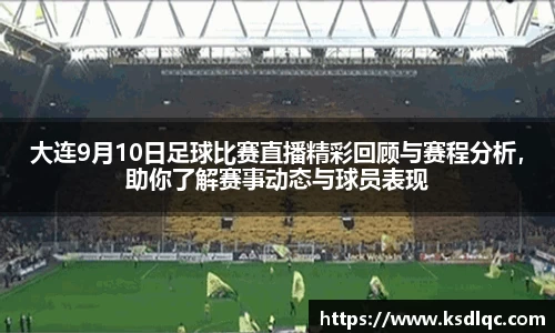大连9月10日足球比赛直播精彩回顾与赛程分析，助你了解赛事动态与球员表现