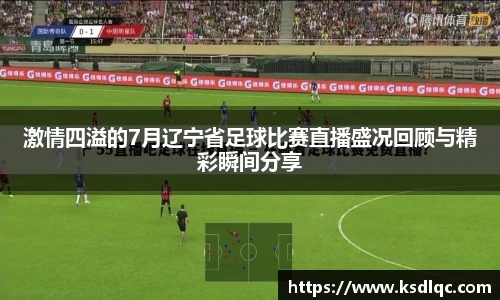 激情四溢的7月辽宁省足球比赛直播盛况回顾与精彩瞬间分享