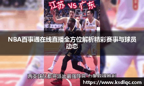 NBA百事通在线直播全方位解析精彩赛事与球员动态