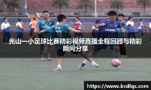光山一小足球比赛精彩视频直播全程回顾与精彩瞬间分享
