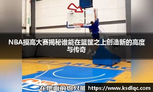 NBA摸高大赛揭秘谁能在篮筐之上创造新的高度与传奇