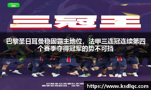 巴黎圣日耳曼稳固霸主地位，法甲三连冠连续第四个赛季夺得冠军的势不可挡